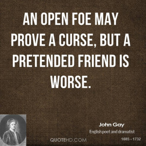 An open foe may prove a curse, but a pretended friend is worse.