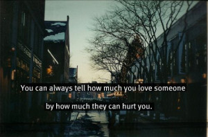 Much You Love Someone By How Much They Can Hurt You: Quote About You ...