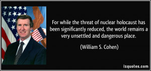 ... world remains a very unsettled and dangerous place. - William S. Cohen