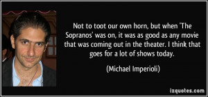 own horn, but when 'The Sopranos' was on, it was as good as any movie ...