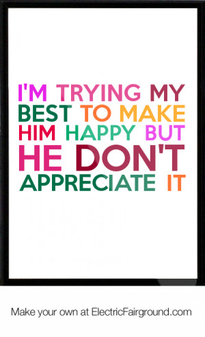 trying my best to make him happy but he don't appreciate it Framed ...
