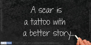 scar is a tattoo with a better story.
