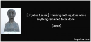 Of Julius Caesar:] Thinking nothing done while anything remained to ...