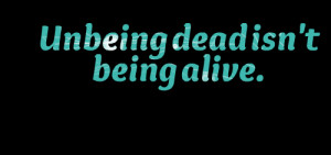 Quotes Picture: unbeing dead isn't being alive