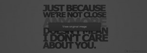 Not Caring Anymore Quotes Just because were not close