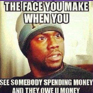 Face You Make When You See Somebosy Spending Money And They Owe You ...