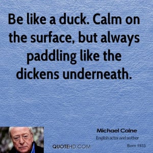 Be like a duck. Calm on the surface, but always paddling like the ...