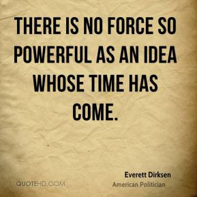 There is no force so powerful as an idea whose time has come ...