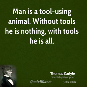 ... tool-using animal. Without tools he is nothing, with tools he is all