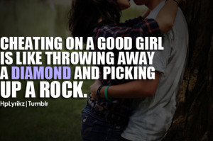 Cheating on a good girl is like throwing away a diamond and picking up ...