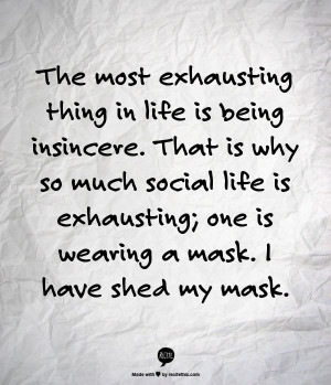 The most exhausting thing in life is being insincere. That is why so ...