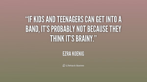 If kids and teenagers can get into a band, it's probably not because ...