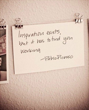 Inspiration Exicts But It Has to Find You Working ~ Inspirational ...