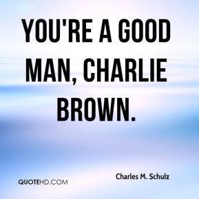 You're a good man, Charlie Brown.