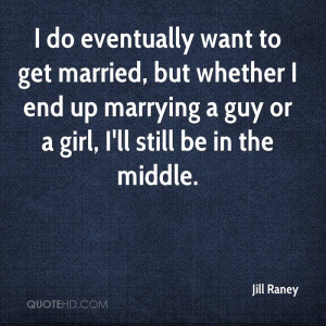jill-raney-quote-i-do-eventually-want-to-get-married-but-whether-i.jpg