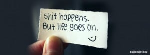 Shit happens. But life goes on..