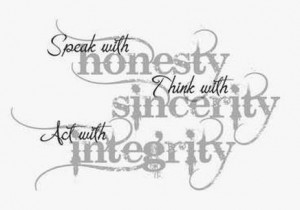 ... honesty, Think with sincerity, Act with integrity. - Author Unknown