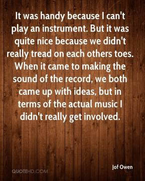 Jof Owen - It was handy because I can't play an instrument. But it was ...
