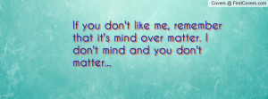 If you don't like me, remember that it's mind over matter. I don't ...