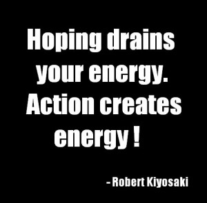 hoping drains your energy action creates energy robert kiyosaki http ...