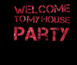 Quotes Picture: welcome to my house party