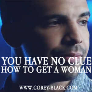 YOU HAVE NO CLUE HOW TO GET A WOMAN