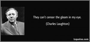 They can't censor the gleam in my eye. - Charles Laughton