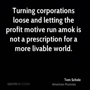 Turning corporations loose and letting the profit motive run amok is ...