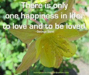 ... one happiness in life: to love and to be loved. - George Sand quotes