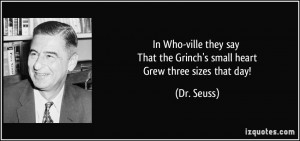 ... That the Grinch's small heart Grew three sizes that day! - Dr. Seuss