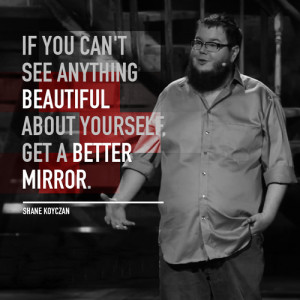 ... you can't see anything beautiful about yourself, get a better mirror