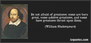 ... not afraid of greatness. Some are born great, some achieve greatness