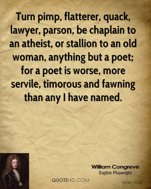 Turn pimp, flatterer, quack, lawyer, parson, be chaplain to an atheist ...