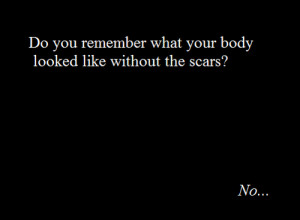 Do you remember what your body looked like without the scars?