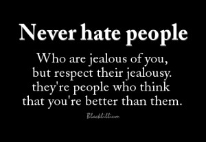 Never hate people who are jealous of you, but respect their jealousy