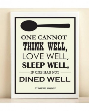 One cannot thing well, love well, sleep well, if one has not dined ...
