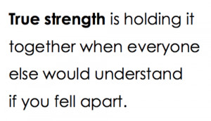 True strength is holding it together when everyone else would ...