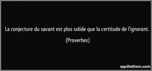 La conjecture du savant est plus solide que la certitude de l'ignorant ...