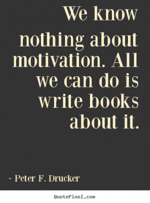 ... do is write books about.. Peter F. Drucker popular motivational quotes
