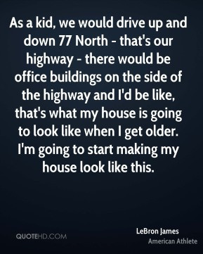 LeBron James - As a kid, we would drive up and down 77 North - that's ...