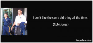 don't like the same old thing all the time. - Cobi Jones