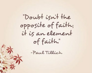 Doubt isn't the opposite of faith; it is an element of faith.-Paul ...