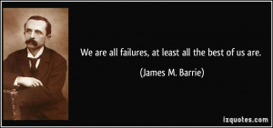 We are all failures, at least all the best of us are. - James M ...