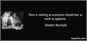 There is nothing an economist should fear so much as applause ...