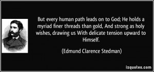 But every human path leads on to God; He holds a myriad finer threads ...