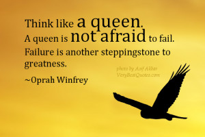 Think like a queen. A queen is not afraid to fail. Failure is another ...