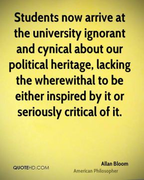 Allan Bloom - Students now arrive at the university ignorant and ...
