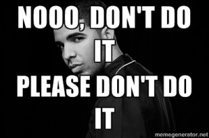 Drake quotes - Nooo, don't do it Please don't do it