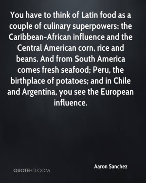 You have to think of Latin food as a couple of culinary superpowers ...