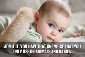 Admit it, you have that one voice that you only use on animals and ...